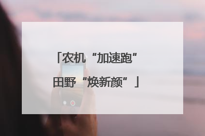 农机“加速跑” 田野“焕新颜”