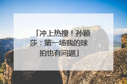 冲上热搜！孙颖莎：第一场我的球拍也有问题