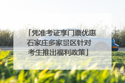 凭准考证享门票优惠 石家庄多家景区针对考生推出福利政策