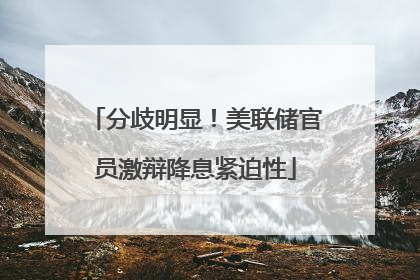 分歧明显！美联储官员激辩降息紧迫性