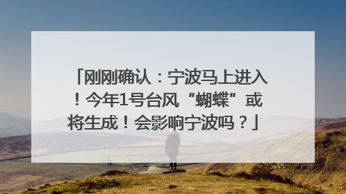 刚刚确认：宁波马上进入！今年1号台风“蝴蝶”或将生成！会影响宁波吗？