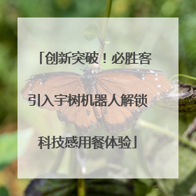 创新突破！必胜客引入宇树机器人解锁科技感用餐体验