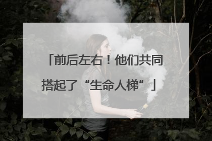 前后左右！他们共同搭起了“生命人梯”