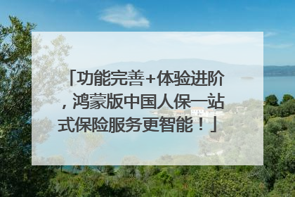 功能完善+体验进阶，鸿蒙版中国人保一站式保险服务更智能！