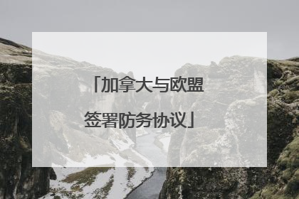 加拿大与欧盟签署防务协议