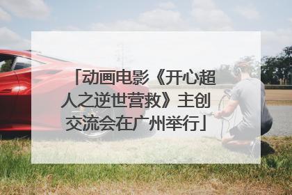 动画电影《开心超人之逆世营救》主创交流会在广州举行