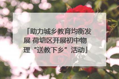 助力城乡教育均衡发展 荷塘区开展初中物理“送教下乡”活动