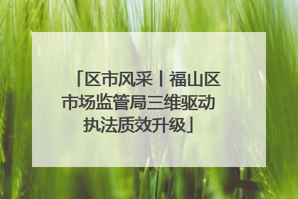 区市风采丨福山区市场监管局三维驱动执法质效升级