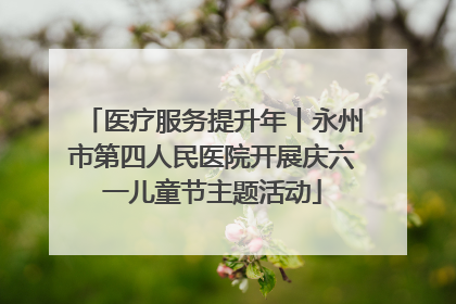 医疗服务提升年丨永州市第四人民医院开展庆六一儿童节主题活动