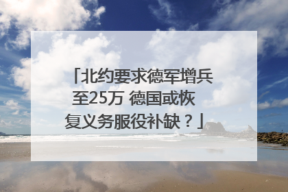 北约要求德军增兵至25万 德国或恢复义务服役补缺？