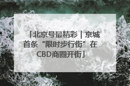 北京号最精彩｜京城首条“限时步行街”在CBD商圈开街