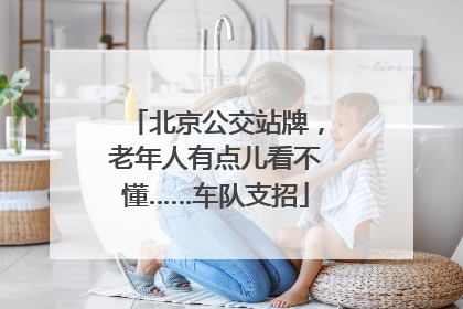 北京公交站牌，老年人有点儿看不懂……车队支招