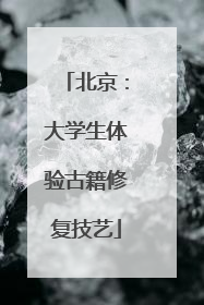 北京：大学生体验古籍修复技艺