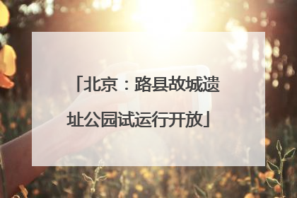 北京：路县故城遗址公园试运行开放