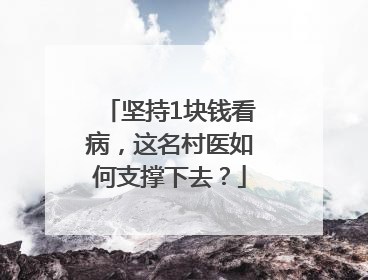坚持1块钱看病，这名村医如何支撑下去？