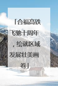 合福高铁飞驰十周年，绘就区域发展壮美画卷