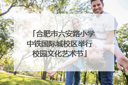 合肥市六安路小学中铁国际城校区举行校园文化艺术节