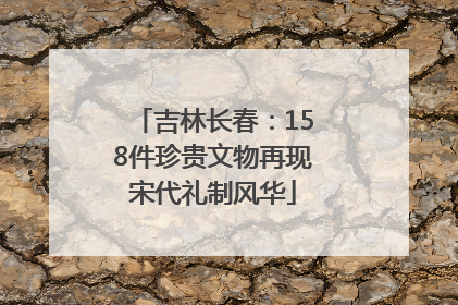 吉林长春：158件珍贵文物再现宋代礼制风华