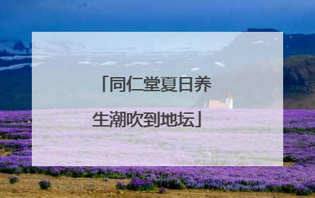 同仁堂夏日养生潮吹到地坛