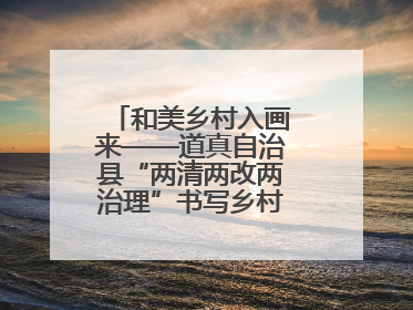 和美乡村入画来——道真自治县“两清两改两治理”书写乡村振兴新答卷