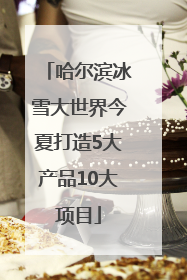 哈尔滨冰雪大世界今夏打造5大产品10大项目