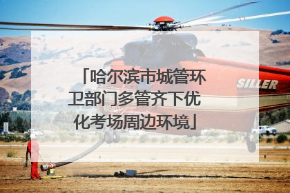 哈尔滨市城管环卫部门多管齐下优化考场周边环境