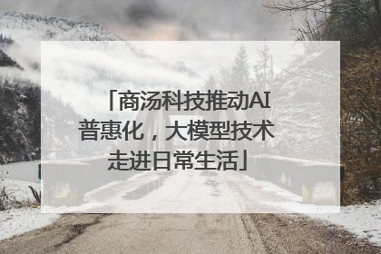 商汤科技推动AI普惠化，大模型技术走进日常生活
