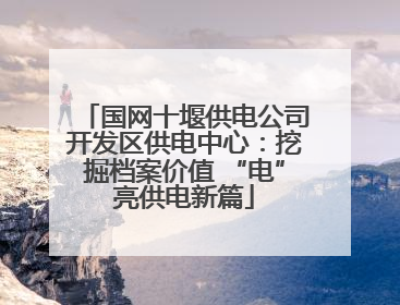 国网十堰供电公司开发区供电中心：挖掘档案价值 “电”亮供电新篇