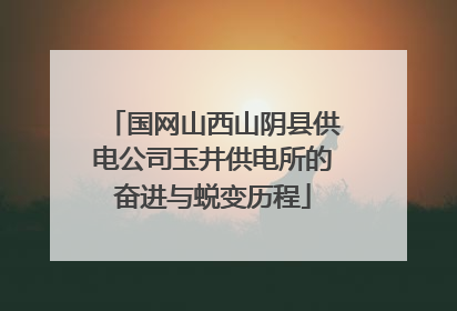 国网山西山阴县供电公司玉井供电所的奋进与蜕变历程