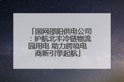 国网邵阳供电公司：护航北丰冷链物流园用电 助力跨境电商新引擎起航