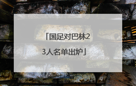 国足对巴林23人名单出炉