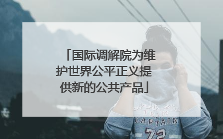 国际调解院为维护世界公平正义提供新的公共产品