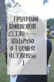 四川电网迎峰度夏重点工程——眉山西500千伏输变电工程投运