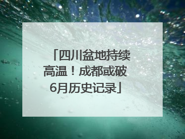 四川盆地持续高温！成都或破6月历史记录