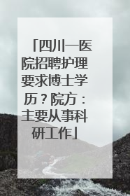 四川一医院招聘护理要求博士学历？院方：主要从事科研工作