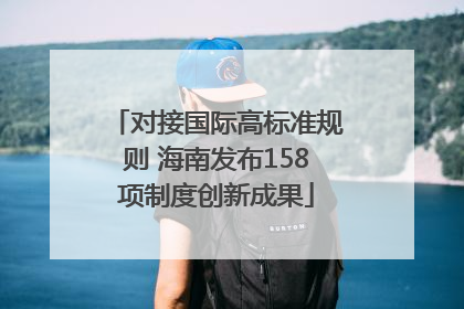 对接国际高标准规则 海南发布158项制度创新成果