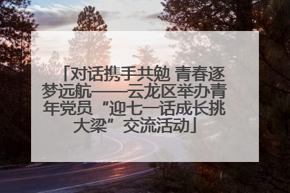 对话携手共勉 青春逐梦远航——云龙区举办青年党员“迎七一话成长挑大梁”交流活动