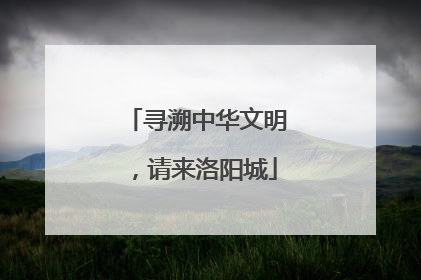 寻溯中华文明，请来洛阳城