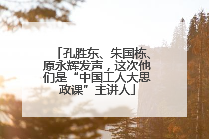 孔胜东、朱国栋、原永辉发声，这次他们是“中国工人大思政课”主讲人