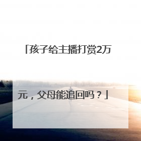 孩子给主播打赏2万元，父母能追回吗？