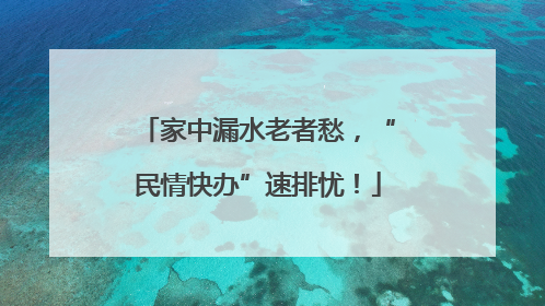 家中漏水老者愁，“民情快办”速排忧！