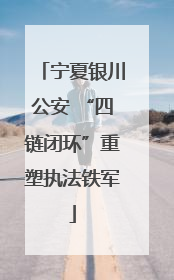 宁夏银川公安 “四链闭环”重塑执法铁军