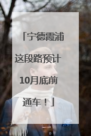 宁德霞浦这段路预计10月底前通车！