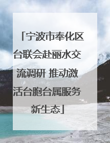 宁波市奉化区台联会赴丽水交流调研 推动激活台胞台属服务新生态