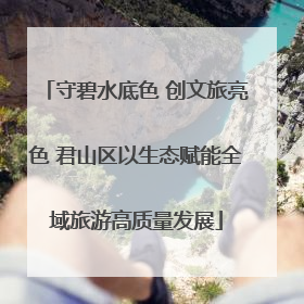 守碧水底色 创文旅亮色 君山区以生态赋能全域旅游高质量发展