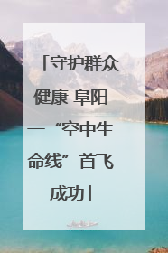 守护群众健康 阜阳一“空中生命线”首飞成功