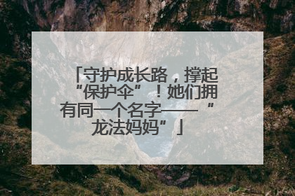 守护成长路，撑起“保护伞”！她们拥有同一个名字——“龙法妈妈”
