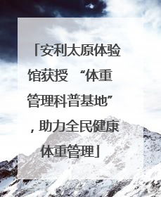 安利太原体验馆获授 “体重管理科普基地”，助力全民健康体重管理