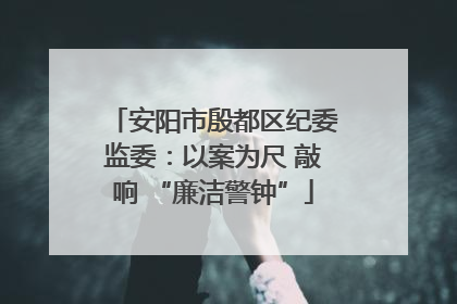 安阳市殷都区纪委监委：以案为尺 敲响 “廉洁警钟”