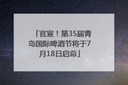 官宣！第35届青岛国际啤酒节将于7月18日启幕